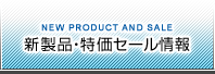 新製品・特価セール情報：NEW PRODUCT AND SALE