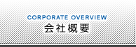 会社概要：CORPORATE OVERVIEW