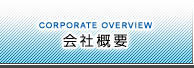 会社概要：CORPORATE OVERVIEW